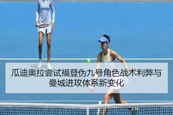 瓜迪奥拉尝试福登伪九号角色战术利弊与曼城进攻体系新变化