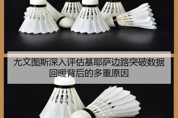 尤文图斯深入评估基耶萨边路突破数据回暖背后的多重原因