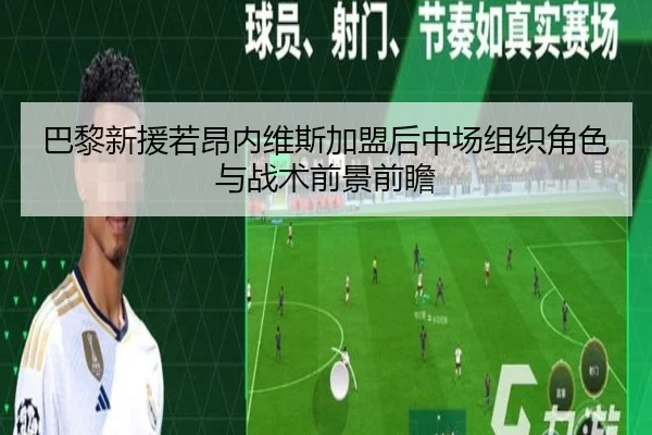 巴黎新援若昂内维斯加盟后中场组织角色与战术前景前瞻