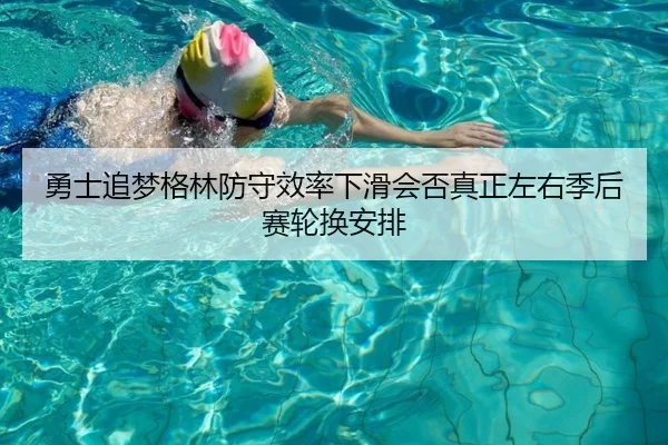 勇士追梦格林防守效率下滑会否真正左右季后赛轮换安排