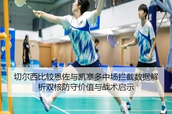 切尔西比较恩佐与凯塞多中场拦截数据解析双核防守价值与战术启示