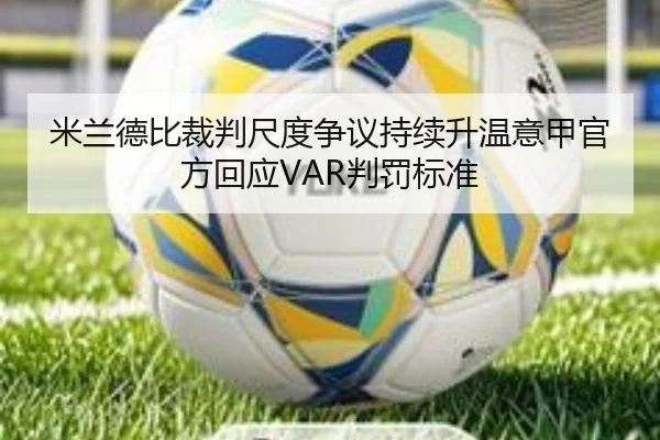 米兰德比裁判尺度争议持续升温意甲官方回应VAR判罚标准